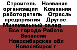 Строитель › Название организации ­ Компания-работодатель › Отрасль предприятия ­ Другое › Минимальный оклад ­ 1 - Все города Работа » Вакансии   . Новосибирская обл.,Новосибирск г.